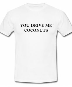 You Drive Me Coconuts T Shirt SU