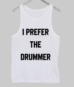i prefer the drummer tanktop SU