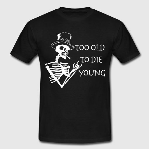 too old to die young T Shirt SU