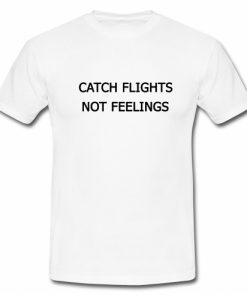 Catch Flights Not Feelings T Shirt SU