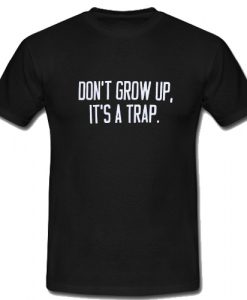 Don't Grow Up It's A Trap T Shirt SU