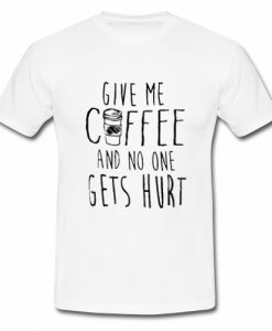 Give Me Coffee And No One Gets Hurt T Shirt SU