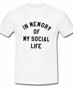 In Memory Of My Social Life T Shirt SU
