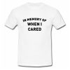 In Memory Of When I Cared T Shirt SU