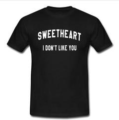 sweetheart i don’t like you t shirt SU