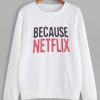 Because Netflix Sweatshirt