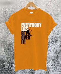 Everybody Lies Get Over It T-Shirt