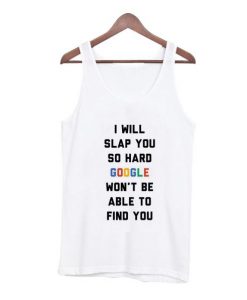 I Will Slap You So Hard Google Won’t Be Able To Find You Tank Top