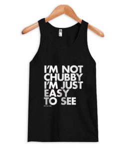 I’m Not Chubby I’m Just easy To See Tank Top