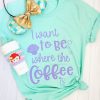 I Want To Be Where the Coffee Is Crew Neck Tshirt ZNF08