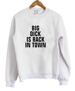 Big Dick Is Back In Town Sweatshirt ZNF08