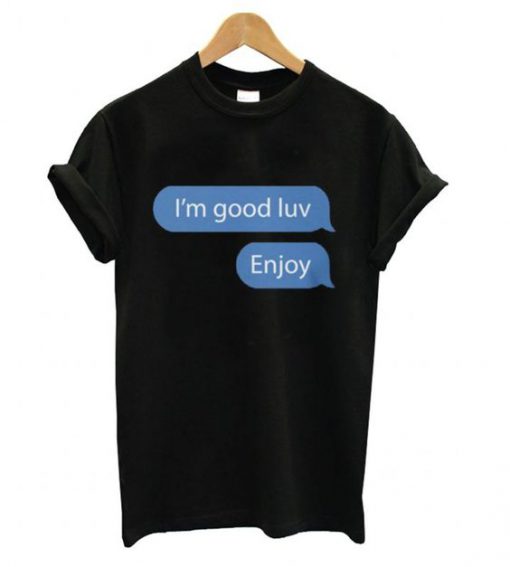 I’m good luv, Enjoy Unisex T shirt ZNF08