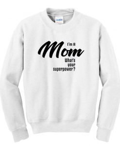 I'm A Mom What's Your Superpower Sweatshirt SS