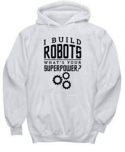 I Build Robots Your Superpower Robotics Engineer Hoodie