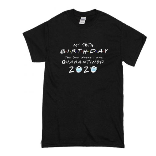 my 16th birthday the one where I was quarantined 2020 t shirt SS