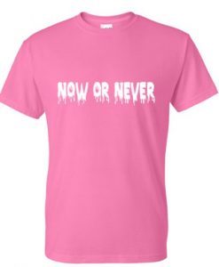 now or never tshirt