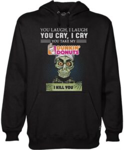 You laugh I laugh you cry I cry you take my Dunkin’ Donuts I kill you Hoodie