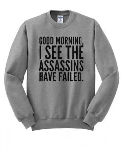 Good Morning I See The Assassins Have Failed Sweatshirt SS