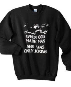 When God made man She was only joking Sweatshirt