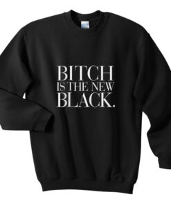 bitch is the new black sweatshirt