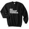 do great things sweatshirt