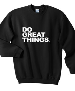 do great things sweatshirt