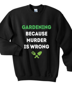 gardening because murder is wrong sweatshirt