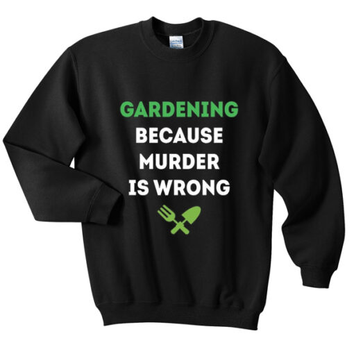 gardening because murder is wrong sweatshirt