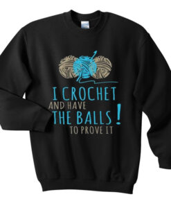 i crochet and have the balls to prove it sweatshirt