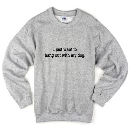 i just want to hang out with my dog sweatshirt