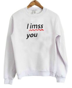 i miss you sweatshirt