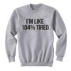 im like 104% tired sweatshirt