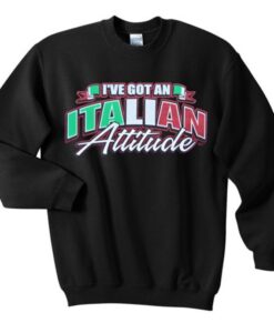 i’ve got an italian attitude sweatshirt