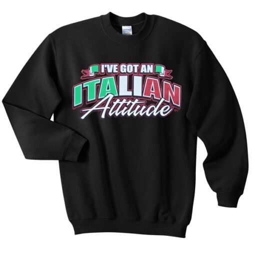 i’ve got an italian attitude sweatshirt