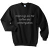 mornings are for coffee and contemplation sweatshirt