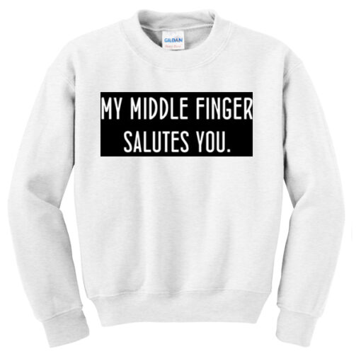 my middle finger salutes you sweatshirt