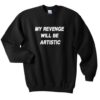 my revenge will be artistic sweatshirt