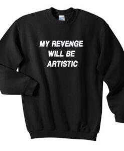 my revenge will be artistic sweatshirt