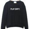 play dirty sweatshirt