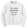 too dumb for new york too ugly for LA sweatshirt
