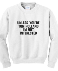 unless you’re tom holland sweatshirt