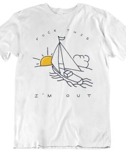 Fuck This I'm Out Funny Boat Sailing Yacht Summer Fishing Gift T Shirt SS