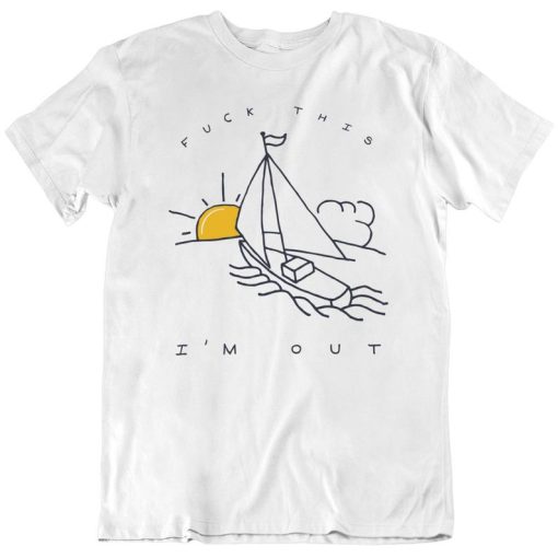 Fuck This I'm Out Funny Boat Sailing Yacht Summer Fishing Gift T Shirt SS