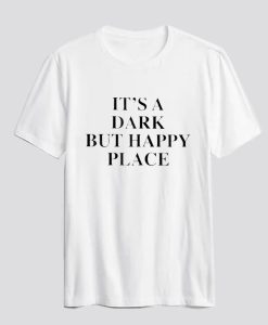 It's A Dark But Happy Place T-Shirt SS