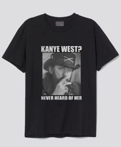 Kanye West Never Heard Of Her Lemmy Kilmister T-shirt SS