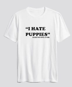 I Hate Puppies Said No One Ever T-Shirt SS