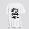 Never Underestimate An Old Man With A Triumph T Shirt SS