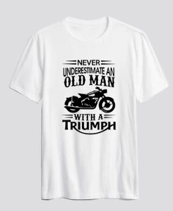 Never Underestimate An Old Man With A Triumph T Shirt SS