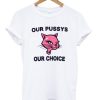 Our Pussys Our Choice T-shirt SS