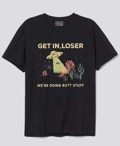 UFO Get In Loser We’re Doing Butt Stuff T-shirt SS